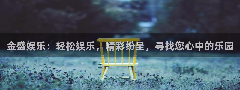 运达娱乐放水时间：金盛娱乐：轻松娱乐，精彩纷呈，寻找您心中的乐园