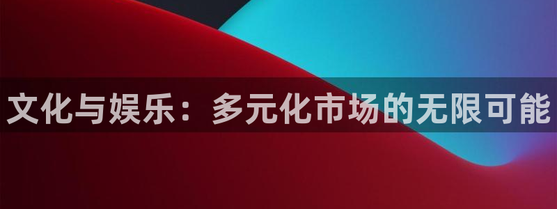 运达娱乐注册：文化与娱乐：多元化市场的无限可能