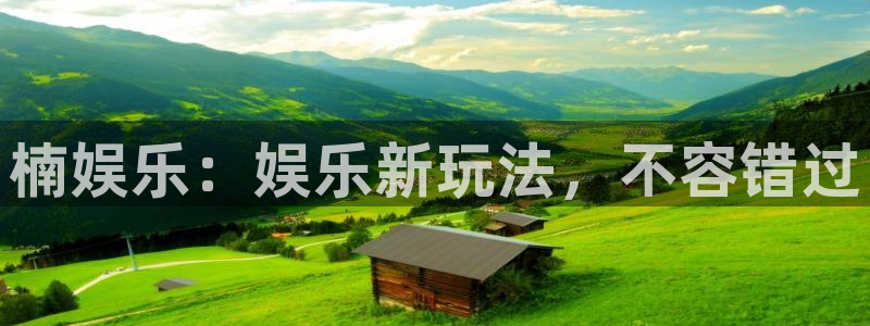 运达娱乐pg电子游戏在线玩：楠娱乐：娱乐新玩法，不容错过
