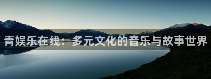 运达娱乐加拿大官网：青娱乐在线：多元文化的音乐与故事世界