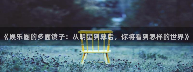运达娱乐加拿大：《娱乐圈的多面镜子：从明星到幕后，你将看到怎样的世界》