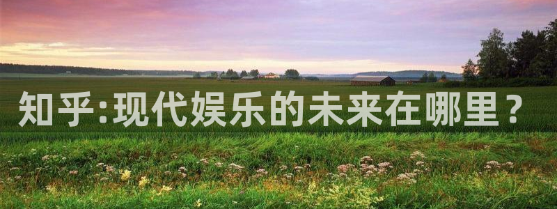 运达娱乐2注册：知乎:现代娱乐的未来在哪里？