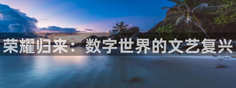 运达娱乐加拿大：荣耀归来：数字世界的文艺复兴