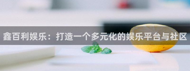 运达娱乐3登录：鑫百利娱乐：打造一个多元化的娱乐平台与社区
