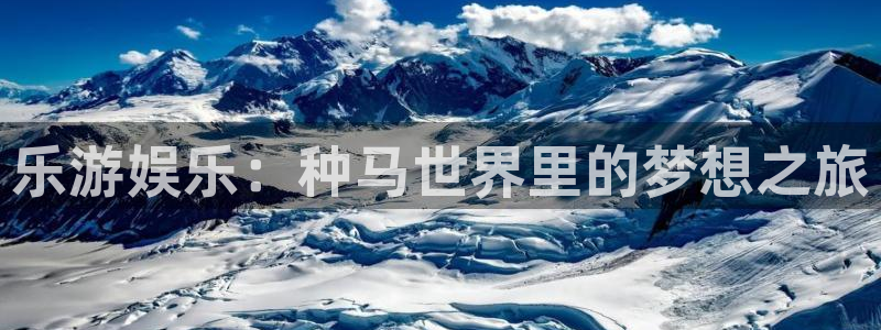 运达娱乐体育论坛：乐游娱乐：种马世界里的梦想之旅