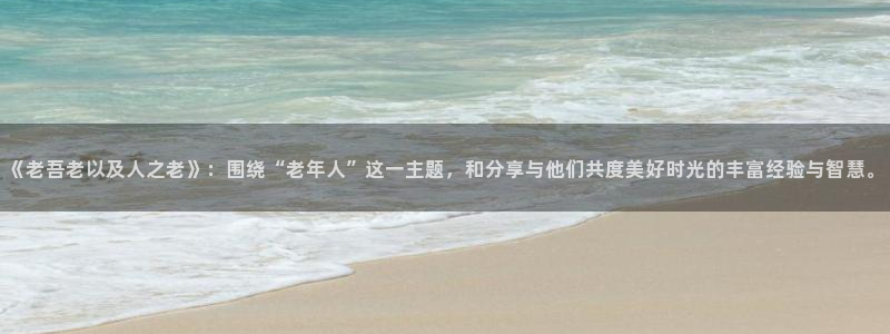 运达娱乐苹果手机下载链接：《老吾老以及人之老》：围绕“老年人”这一主题，和分享与