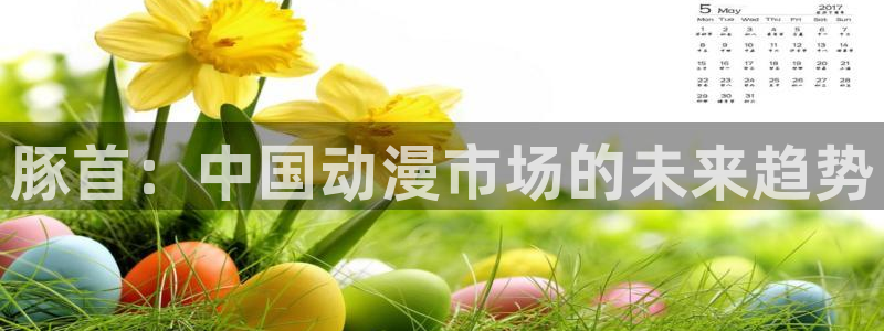 运达娱乐体育：豚首：中国动漫市场的未来趋势
