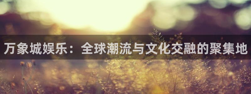 运达娱乐ccmpc麻将胡了：万象城娱乐：全球潮流与文化交融的聚集地