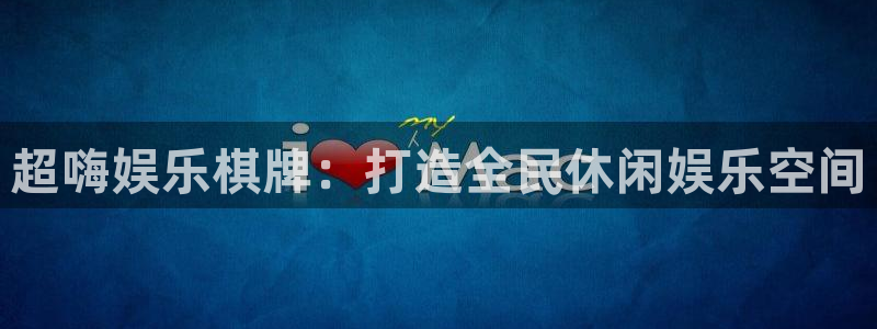 运达娱乐平台注册账号：超嗨娱乐棋牌：打造全民休闲娱乐空间