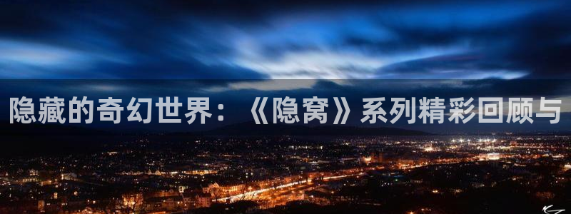 运达娱乐游戏官网平台：隐藏的奇幻世界：《隐窝》系列精彩回顾与