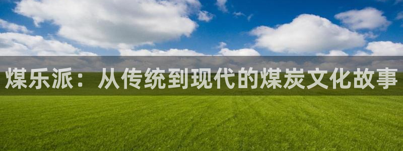 福建运达娱乐机电股份公司：煤乐派：从传统到现代的煤炭文化故事