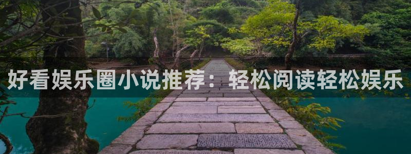 运达娱乐网站平台：好看娱乐圈小说推荐：轻松阅读轻松娱乐
